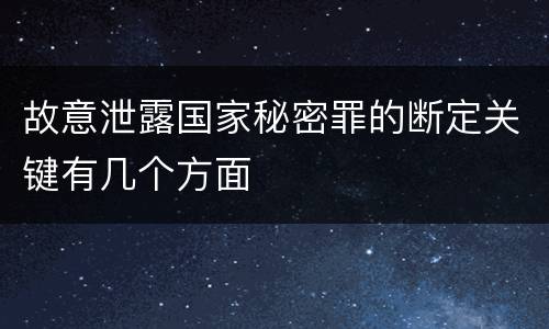 故意泄露国家秘密罪的断定关键有几个方面
