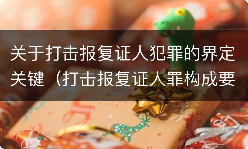 关于打击报复证人犯罪的界定关键（打击报复证人罪构成要件）
