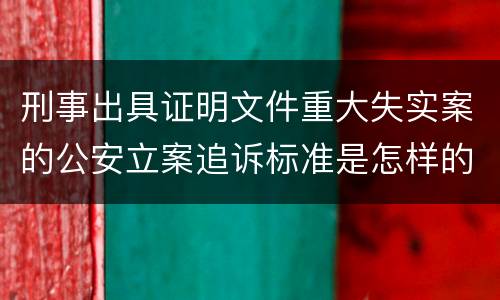刑事出具证明文件重大失实案的公安立案追诉标准是怎样的