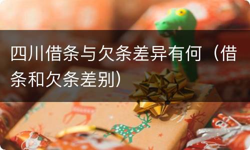 四川借条与欠条差异有何（借条和欠条差别）