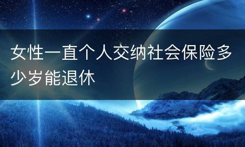 女性一直个人交纳社会保险多少岁能退休