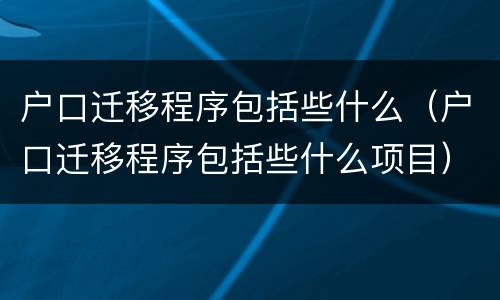 户口迁移程序包括些什么（户口迁移程序包括些什么项目）