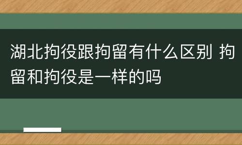 湖北拘役跟拘留有什么区别 拘留和拘役是一样的吗