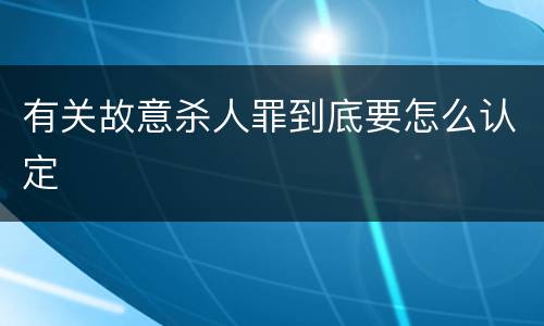 有关故意杀人罪到底要怎么认定