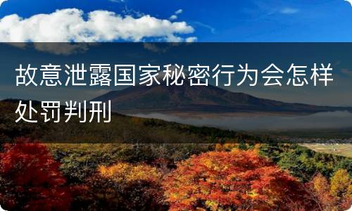 故意泄露国家秘密行为会怎样处罚判刑