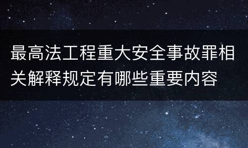 最高法工程重大安全事故罪相关解释规定有哪些重要内容