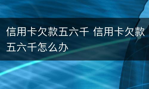 信用卡欠款五六千 信用卡欠款五六千怎么办