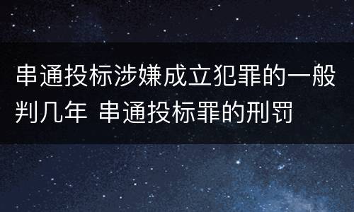 串通投标涉嫌成立犯罪的一般判几年 串通投标罪的刑罚