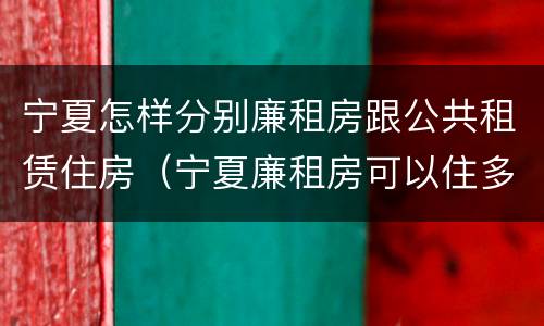 宁夏怎样分别廉租房跟公共租赁住房（宁夏廉租房可以住多久）