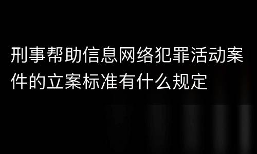 刑事帮助信息网络犯罪活动案件的立案标准有什么规定