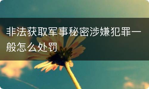 非法获取军事秘密涉嫌犯罪一般怎么处罚