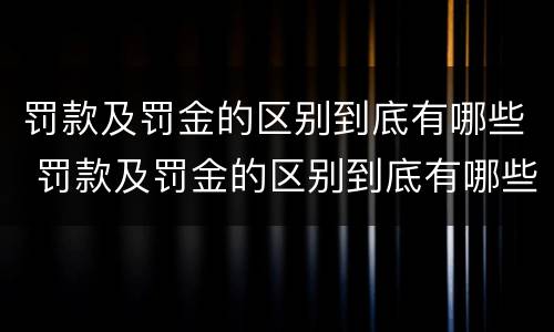 罚款及罚金的区别到底有哪些 罚款及罚金的区别到底有哪些要求
