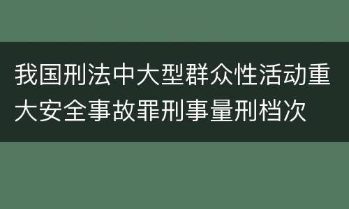 我国刑法中大型群众性活动重大安全事故罪刑事量刑档次