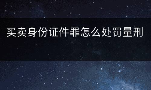 买卖身份证件罪怎么处罚量刑