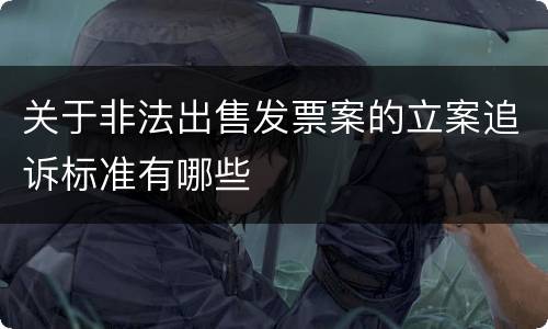 关于非法出售发票案的立案追诉标准有哪些