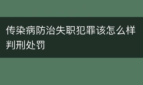 传染病防治失职犯罪该怎么样判刑处罚