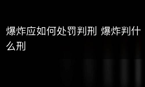 爆炸应如何处罚判刑 爆炸判什么刑