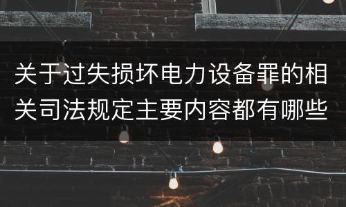 关于过失损坏电力设备罪的相关司法规定主要内容都有哪些