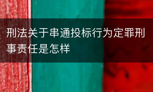 刑法关于串通投标行为定罪刑事责任是怎样