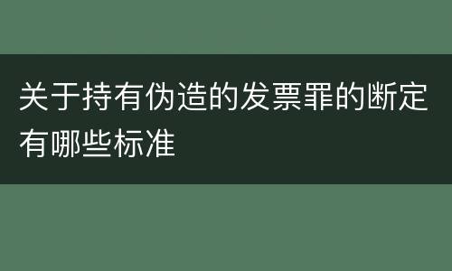 关于持有伪造的发票罪的断定有哪些标准