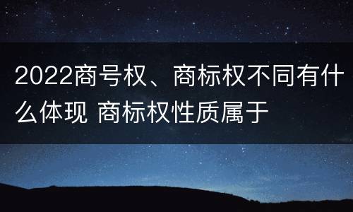 2022商号权、商标权不同有什么体现 商标权性质属于