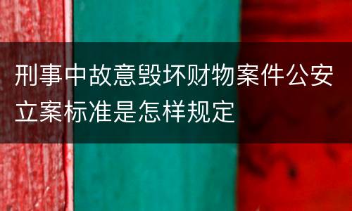 刑事中故意毁坏财物案件公安立案标准是怎样规定