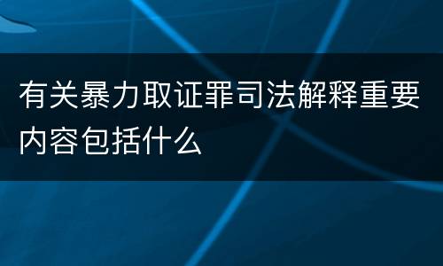 有关暴力取证罪司法解释重要内容包括什么