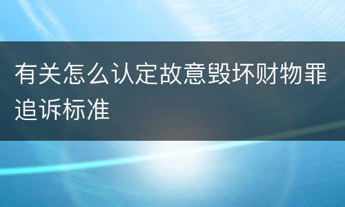 有关怎么认定故意毁坏财物罪追诉标准