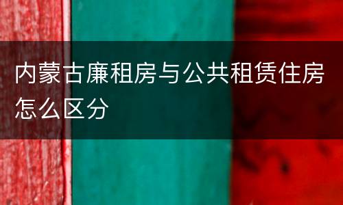 内蒙古廉租房与公共租赁住房怎么区分