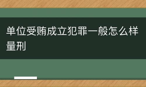 单位受贿成立犯罪一般怎么样量刑