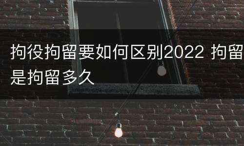 拘役拘留要如何区别2022 拘留是拘留多久