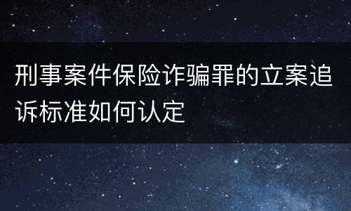 刑事案件保险诈骗罪的立案追诉标准如何认定