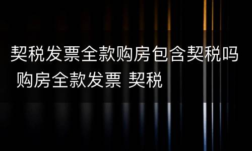 契税发票全款购房包含契税吗 购房全款发票 契税