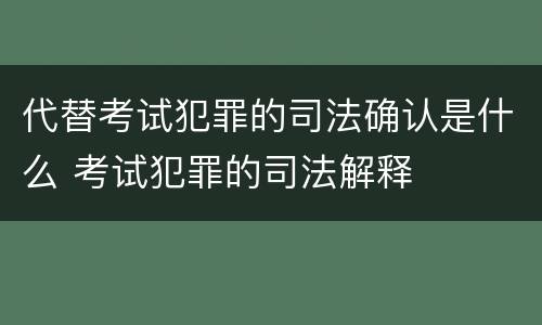 代替考试犯罪的司法确认是什么 考试犯罪的司法解释
