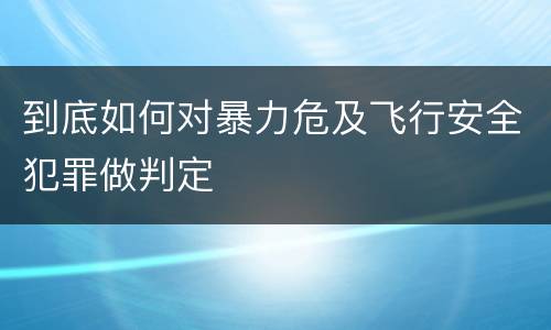 到底如何对暴力危及飞行安全犯罪做判定