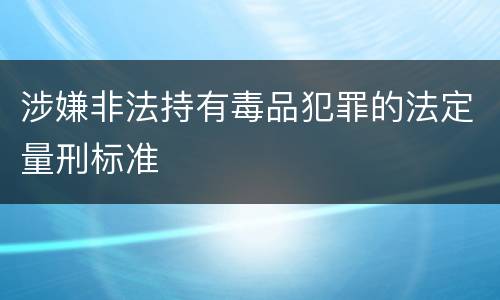 涉嫌非法持有毒品犯罪的法定量刑标准