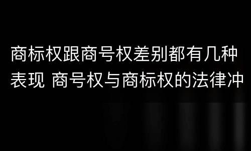 商标权跟商号权差别都有几种表现 商号权与商标权的法律冲突与解决