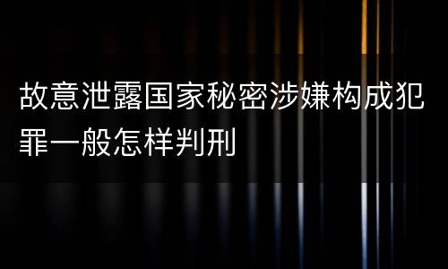 故意泄露国家秘密涉嫌构成犯罪一般怎样判刑