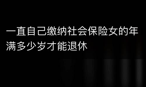 一直自己缴纳社会保险女的年满多少岁才能退休