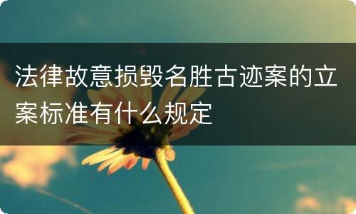 法律故意损毁名胜古迹案的立案标准有什么规定