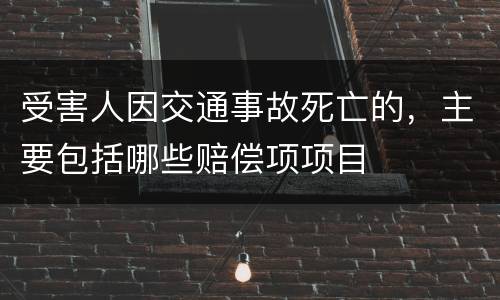 受害人因交通事故死亡的，主要包括哪些赔偿项项目