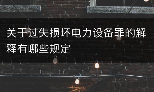 关于过失损坏电力设备罪的解释有哪些规定