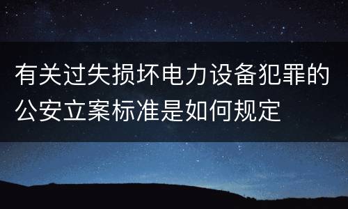 有关过失损坏电力设备犯罪的公安立案标准是如何规定