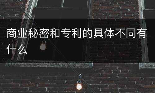 商业秘密和专利的具体不同有什么