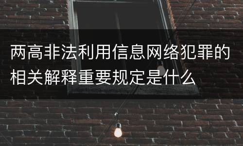 两高非法利用信息网络犯罪的相关解释重要规定是什么