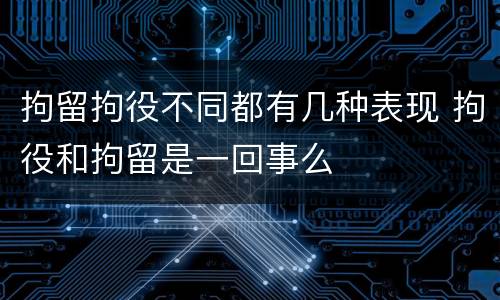 拘留拘役不同都有几种表现 拘役和拘留是一回事么