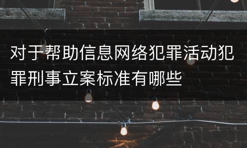 对于帮助信息网络犯罪活动犯罪刑事立案标准有哪些
