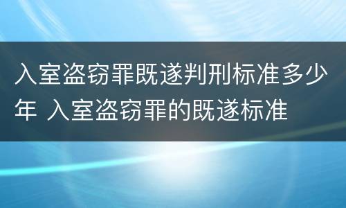 入室盗窃罪既遂判刑标准多少年 入室盗窃罪的既遂标准
