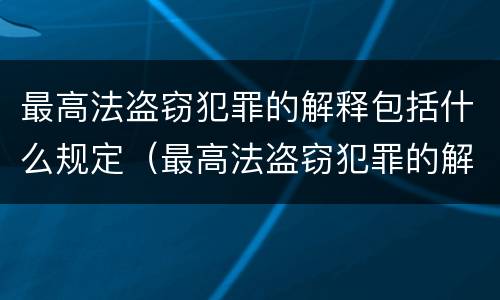 最高法盗窃犯罪的解释包括什么规定（最高法盗窃犯罪的解释包括什么规定和条例）