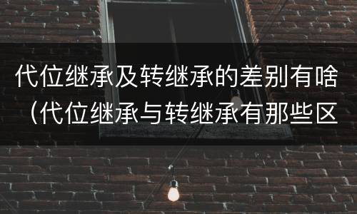 代位继承及转继承的差别有啥（代位继承与转继承有那些区别）